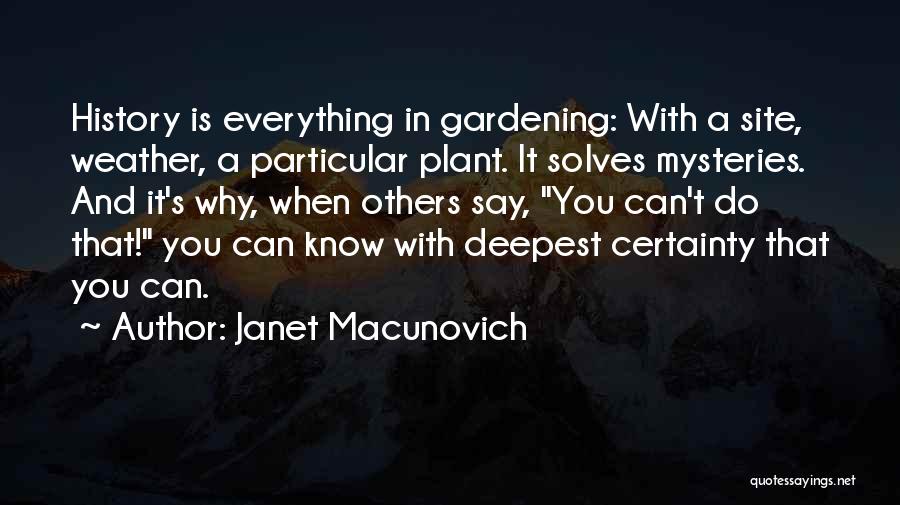 Janet Macunovich Quotes: History Is Everything In Gardening: With A Site, Weather, A Particular Plant. It Solves Mysteries. And It's Why, When Others