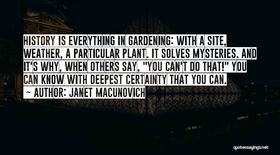 Janet Macunovich Quotes: History Is Everything In Gardening: With A Site, Weather, A Particular Plant. It Solves Mysteries. And It's Why, When Others