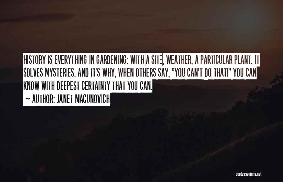 Janet Macunovich Quotes: History Is Everything In Gardening: With A Site, Weather, A Particular Plant. It Solves Mysteries. And It's Why, When Others