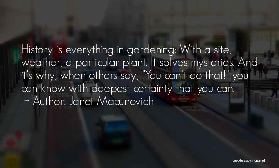 Janet Macunovich Quotes: History Is Everything In Gardening: With A Site, Weather, A Particular Plant. It Solves Mysteries. And It's Why, When Others