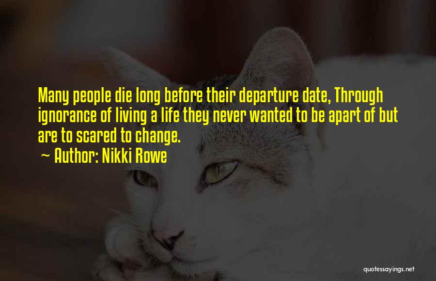 Nikki Rowe Quotes: Many People Die Long Before Their Departure Date, Through Ignorance Of Living A Life They Never Wanted To Be Apart