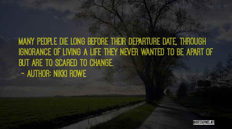 Nikki Rowe Quotes: Many People Die Long Before Their Departure Date, Through Ignorance Of Living A Life They Never Wanted To Be Apart