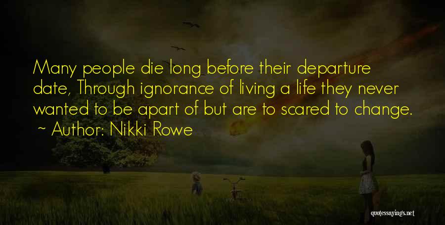 Nikki Rowe Quotes: Many People Die Long Before Their Departure Date, Through Ignorance Of Living A Life They Never Wanted To Be Apart