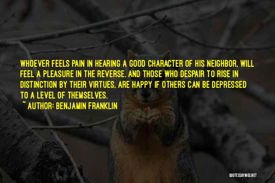 Benjamin Franklin Quotes: Whoever Feels Pain In Hearing A Good Character Of His Neighbor, Will Feel A Pleasure In The Reverse. And Those