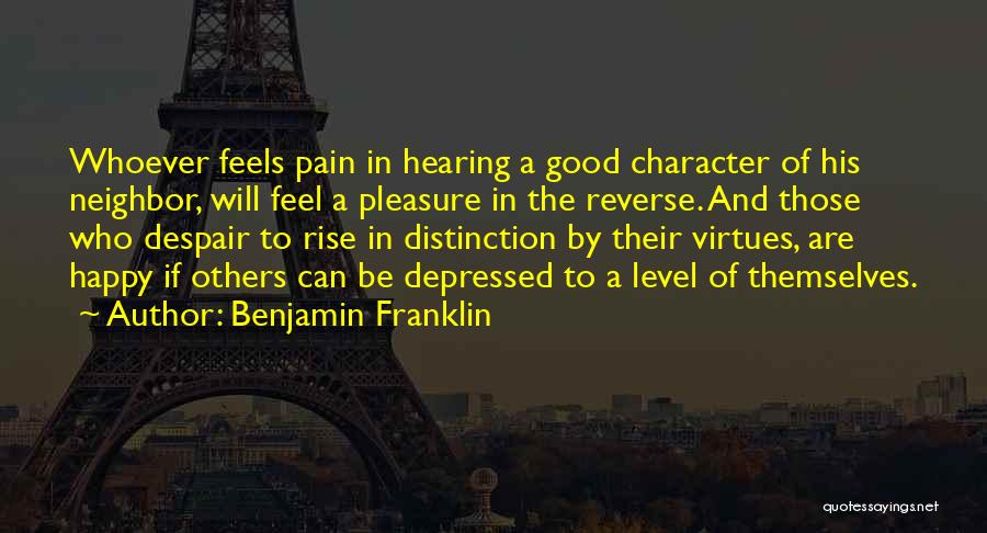 Benjamin Franklin Quotes: Whoever Feels Pain In Hearing A Good Character Of His Neighbor, Will Feel A Pleasure In The Reverse. And Those