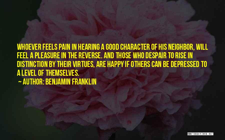 Benjamin Franklin Quotes: Whoever Feels Pain In Hearing A Good Character Of His Neighbor, Will Feel A Pleasure In The Reverse. And Those