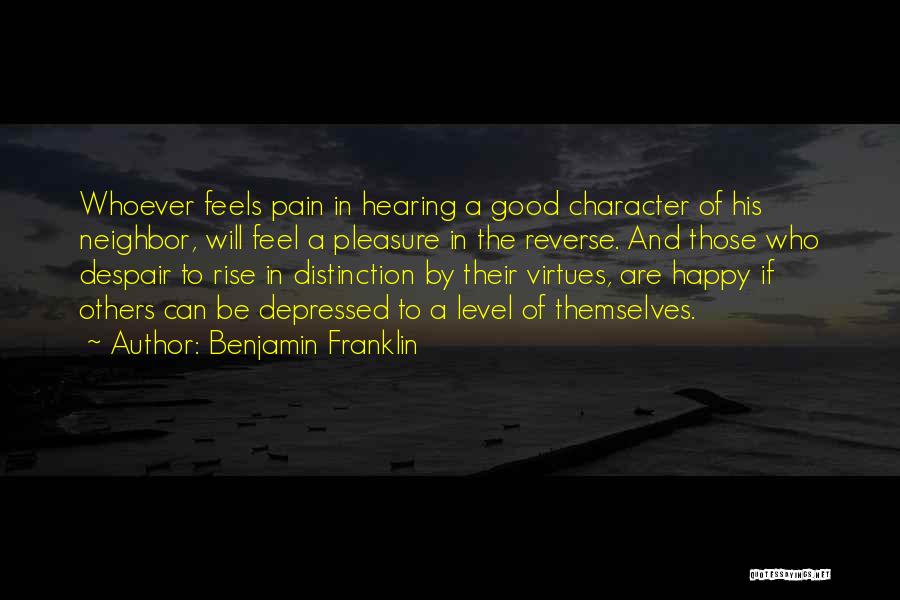 Benjamin Franklin Quotes: Whoever Feels Pain In Hearing A Good Character Of His Neighbor, Will Feel A Pleasure In The Reverse. And Those