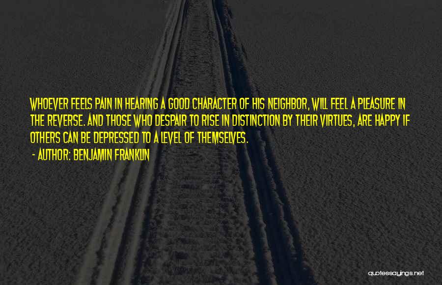 Benjamin Franklin Quotes: Whoever Feels Pain In Hearing A Good Character Of His Neighbor, Will Feel A Pleasure In The Reverse. And Those