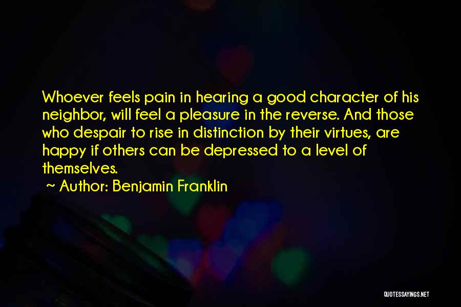 Benjamin Franklin Quotes: Whoever Feels Pain In Hearing A Good Character Of His Neighbor, Will Feel A Pleasure In The Reverse. And Those