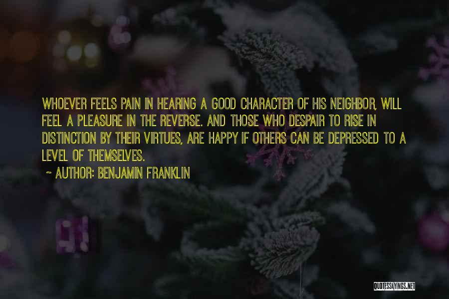 Benjamin Franklin Quotes: Whoever Feels Pain In Hearing A Good Character Of His Neighbor, Will Feel A Pleasure In The Reverse. And Those