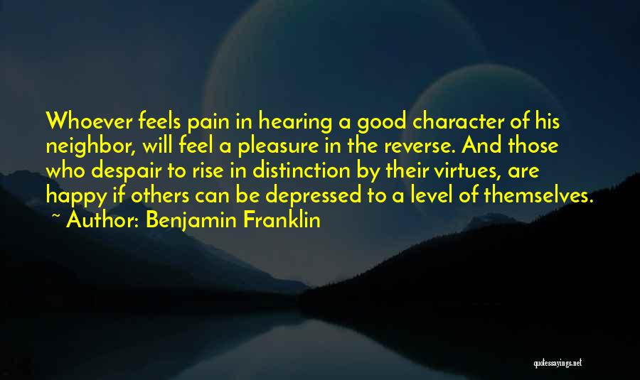 Benjamin Franklin Quotes: Whoever Feels Pain In Hearing A Good Character Of His Neighbor, Will Feel A Pleasure In The Reverse. And Those