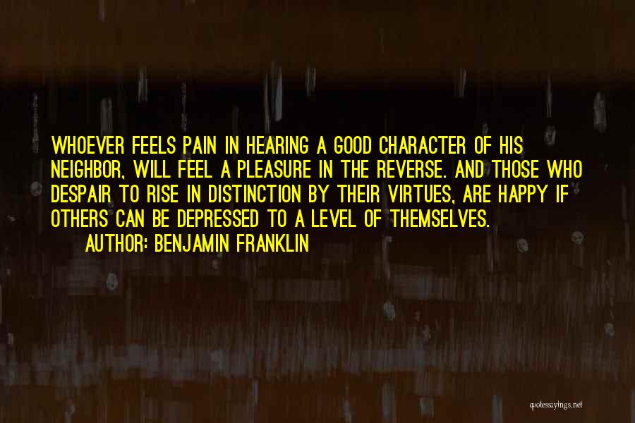 Benjamin Franklin Quotes: Whoever Feels Pain In Hearing A Good Character Of His Neighbor, Will Feel A Pleasure In The Reverse. And Those