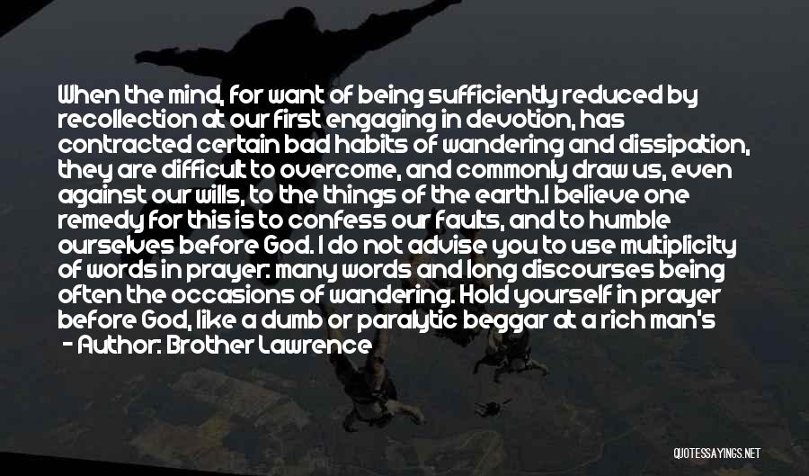 Brother Lawrence Quotes: When The Mind, For Want Of Being Sufficiently Reduced By Recollection At Our First Engaging In Devotion, Has Contracted Certain