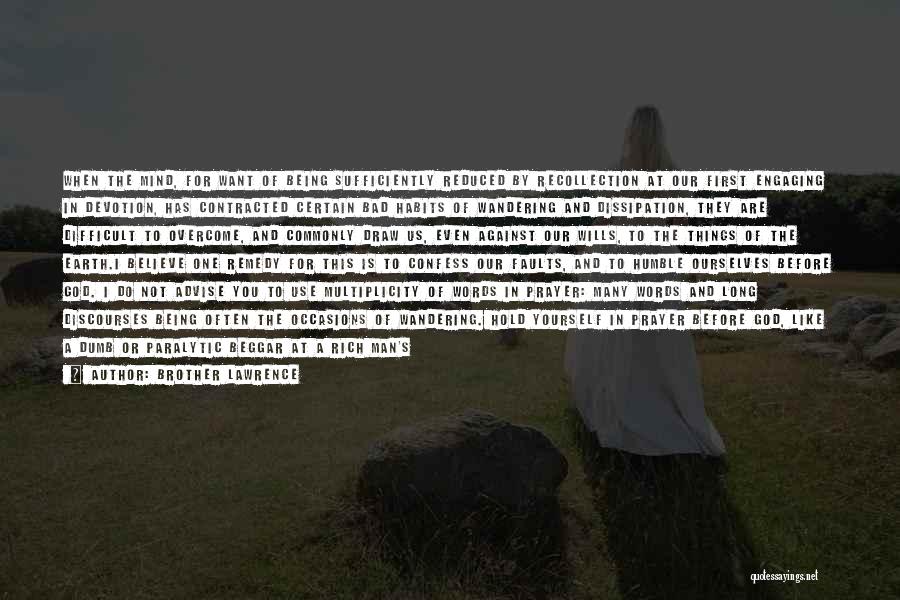 Brother Lawrence Quotes: When The Mind, For Want Of Being Sufficiently Reduced By Recollection At Our First Engaging In Devotion, Has Contracted Certain