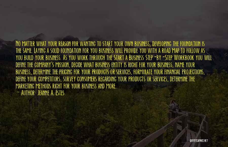 Jeanne A. Estes Quotes: No Matter What Your Reason For Wanting To Start Your Own Business, Developing The Foundation Is The Same. Laying A