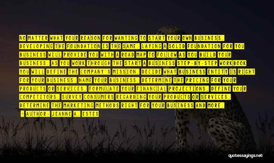 Jeanne A. Estes Quotes: No Matter What Your Reason For Wanting To Start Your Own Business, Developing The Foundation Is The Same. Laying A