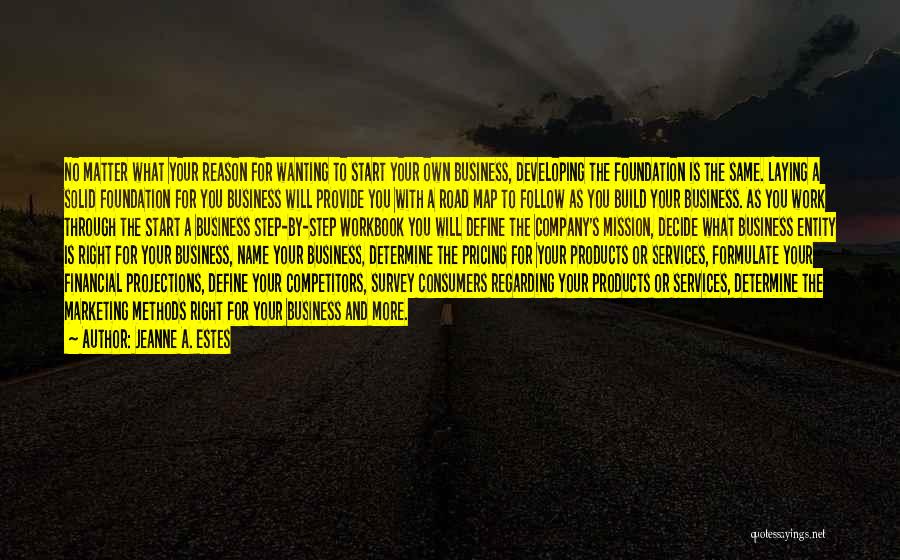 Jeanne A. Estes Quotes: No Matter What Your Reason For Wanting To Start Your Own Business, Developing The Foundation Is The Same. Laying A