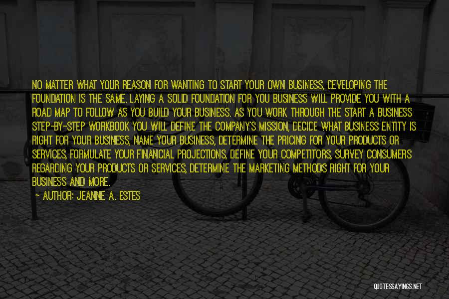 Jeanne A. Estes Quotes: No Matter What Your Reason For Wanting To Start Your Own Business, Developing The Foundation Is The Same. Laying A