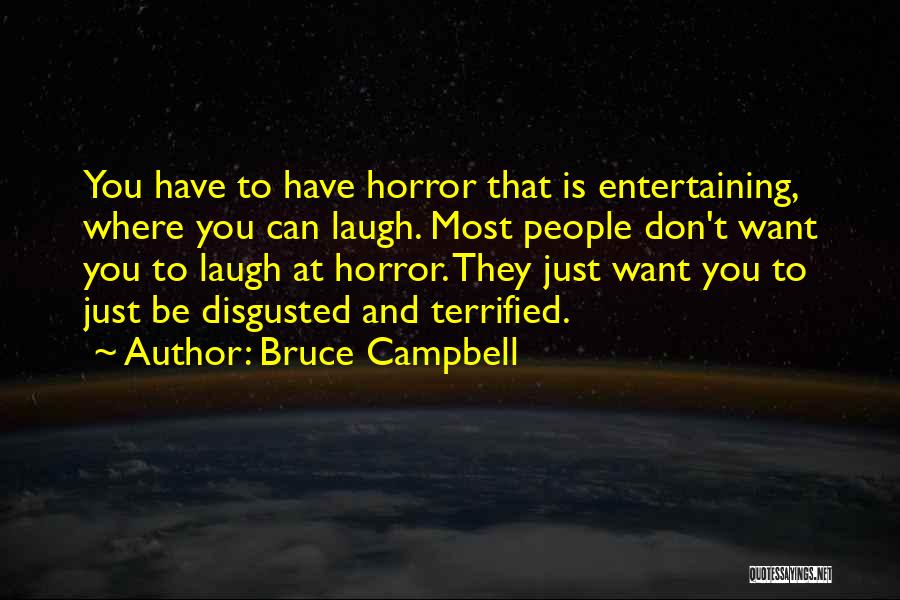 Bruce Campbell Quotes: You Have To Have Horror That Is Entertaining, Where You Can Laugh. Most People Don't Want You To Laugh At