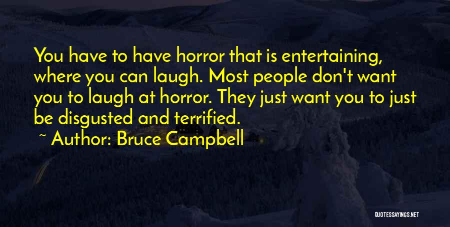 Bruce Campbell Quotes: You Have To Have Horror That Is Entertaining, Where You Can Laugh. Most People Don't Want You To Laugh At