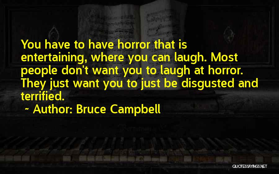 Bruce Campbell Quotes: You Have To Have Horror That Is Entertaining, Where You Can Laugh. Most People Don't Want You To Laugh At