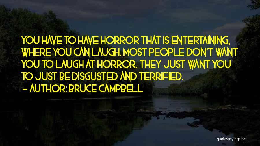 Bruce Campbell Quotes: You Have To Have Horror That Is Entertaining, Where You Can Laugh. Most People Don't Want You To Laugh At