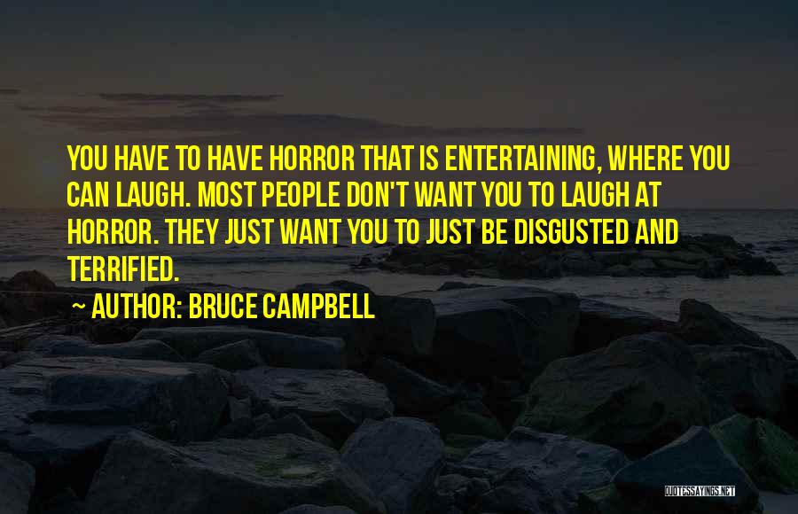 Bruce Campbell Quotes: You Have To Have Horror That Is Entertaining, Where You Can Laugh. Most People Don't Want You To Laugh At