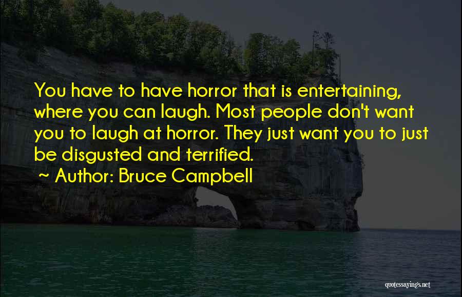 Bruce Campbell Quotes: You Have To Have Horror That Is Entertaining, Where You Can Laugh. Most People Don't Want You To Laugh At