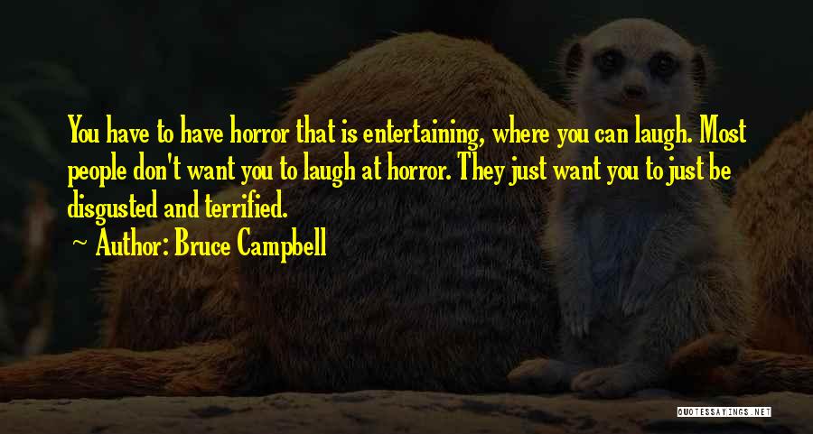 Bruce Campbell Quotes: You Have To Have Horror That Is Entertaining, Where You Can Laugh. Most People Don't Want You To Laugh At