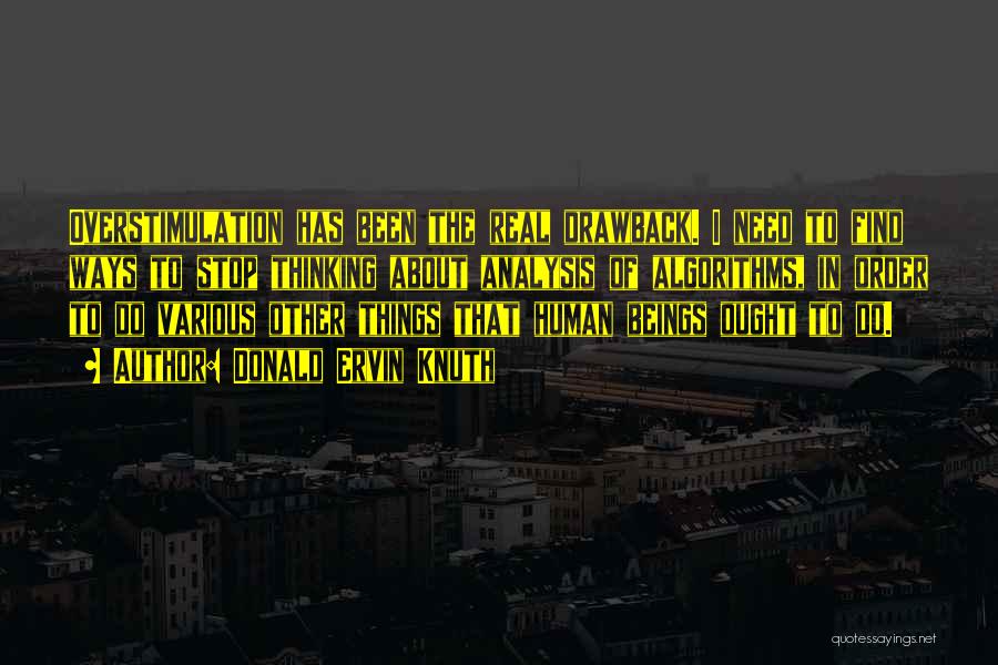 Donald Ervin Knuth Quotes: Overstimulation Has Been The Real Drawback. I Need To Find Ways To Stop Thinking About Analysis Of Algorithms, In Order