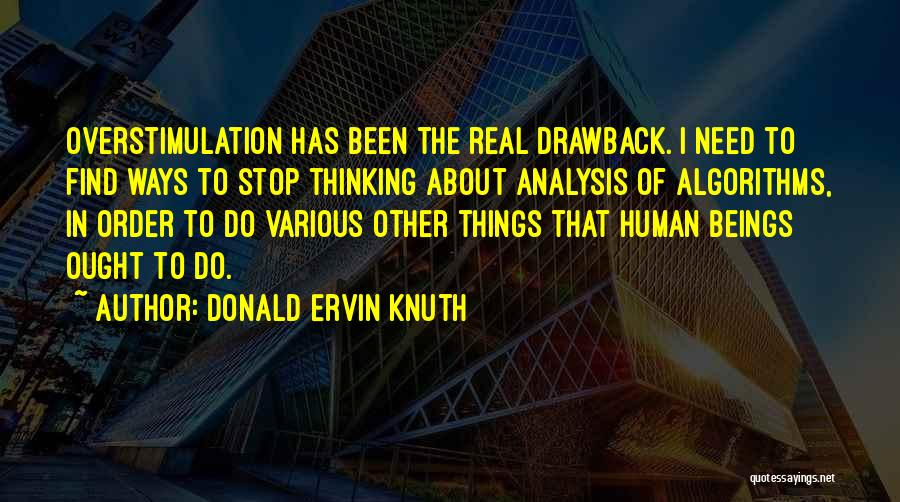 Donald Ervin Knuth Quotes: Overstimulation Has Been The Real Drawback. I Need To Find Ways To Stop Thinking About Analysis Of Algorithms, In Order