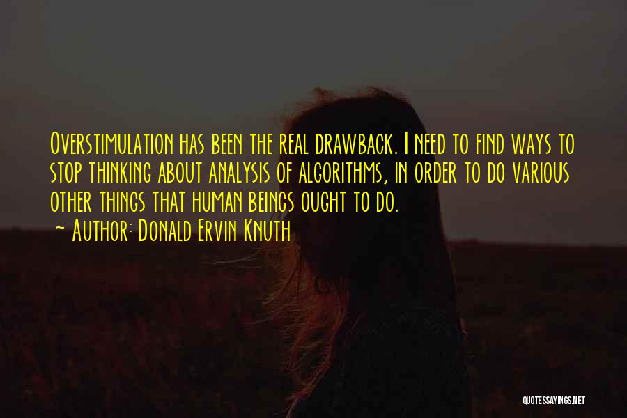 Donald Ervin Knuth Quotes: Overstimulation Has Been The Real Drawback. I Need To Find Ways To Stop Thinking About Analysis Of Algorithms, In Order