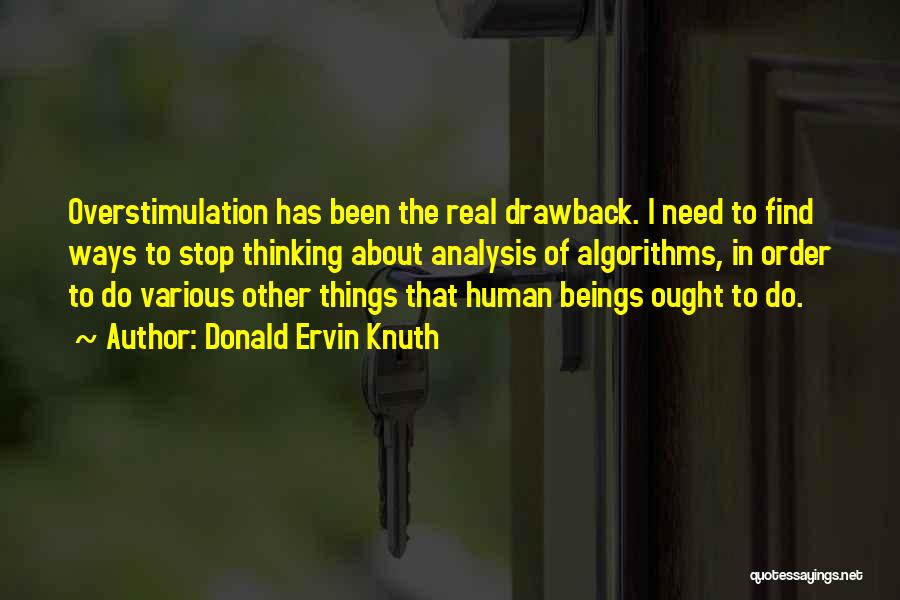 Donald Ervin Knuth Quotes: Overstimulation Has Been The Real Drawback. I Need To Find Ways To Stop Thinking About Analysis Of Algorithms, In Order