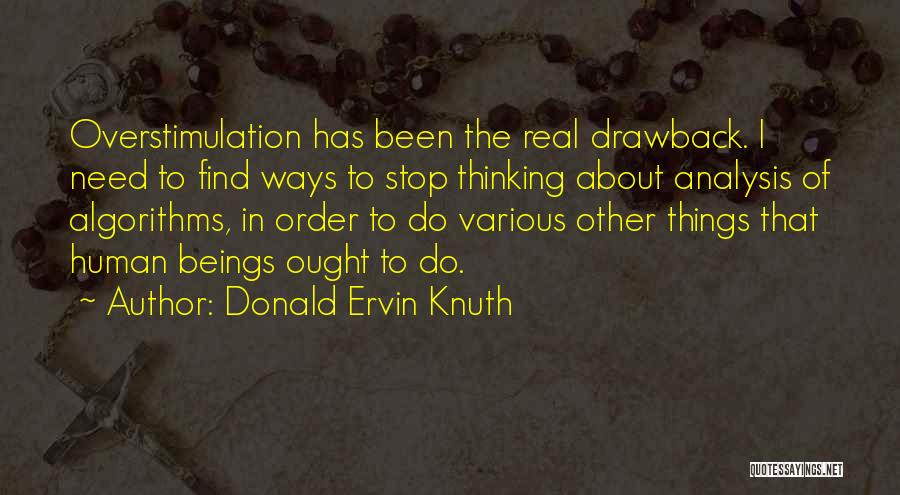 Donald Ervin Knuth Quotes: Overstimulation Has Been The Real Drawback. I Need To Find Ways To Stop Thinking About Analysis Of Algorithms, In Order