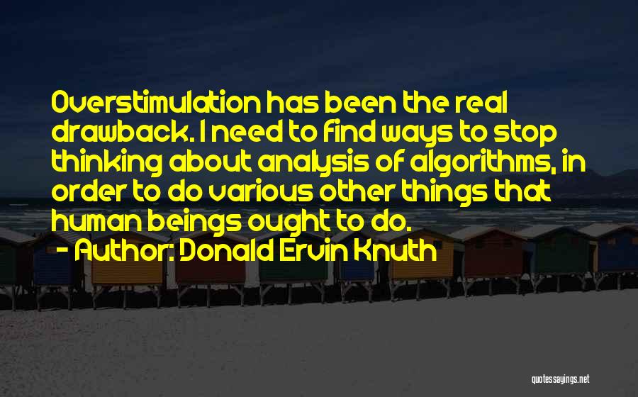 Donald Ervin Knuth Quotes: Overstimulation Has Been The Real Drawback. I Need To Find Ways To Stop Thinking About Analysis Of Algorithms, In Order