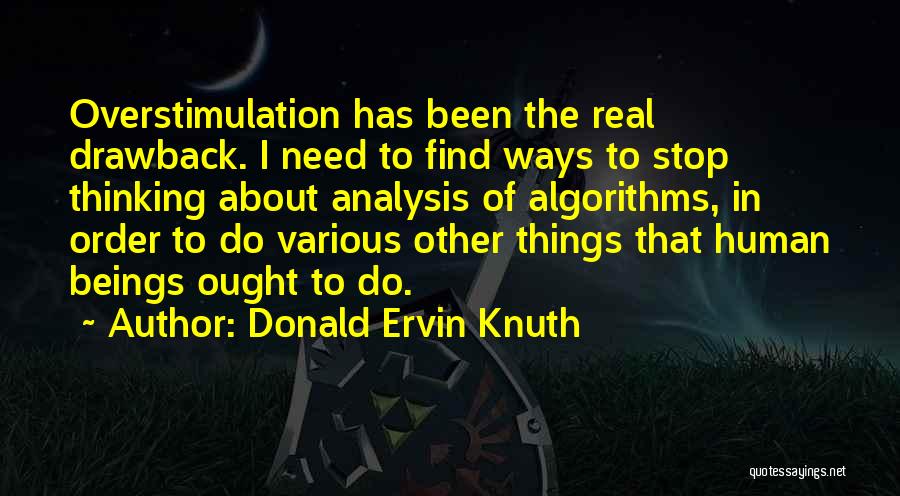 Donald Ervin Knuth Quotes: Overstimulation Has Been The Real Drawback. I Need To Find Ways To Stop Thinking About Analysis Of Algorithms, In Order