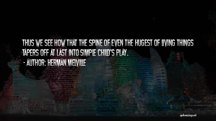 Herman Melville Quotes: Thus We See How That The Spine Of Even The Hugest Of Living Things Tapers Off At Last Into Simple