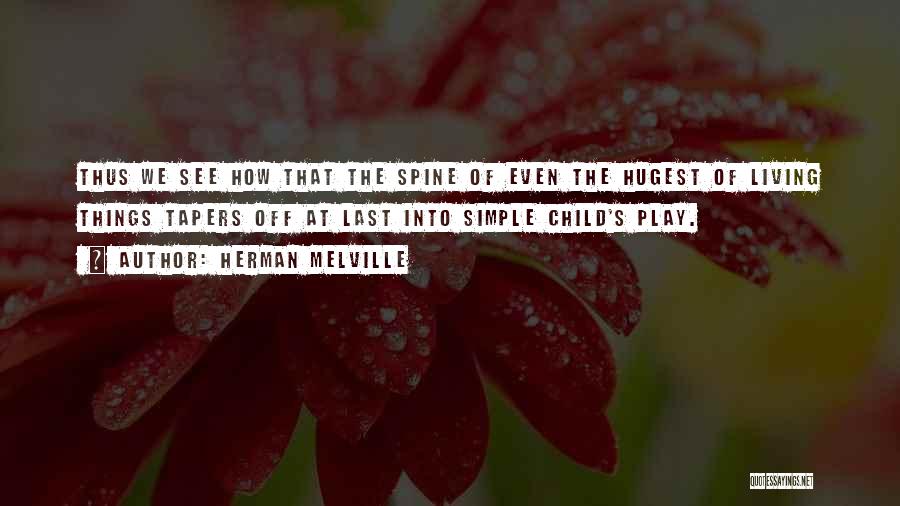 Herman Melville Quotes: Thus We See How That The Spine Of Even The Hugest Of Living Things Tapers Off At Last Into Simple