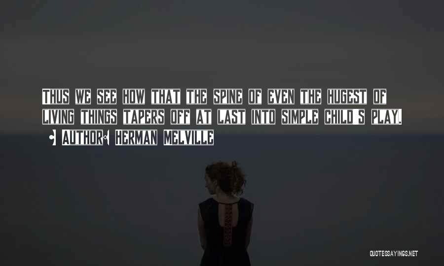 Herman Melville Quotes: Thus We See How That The Spine Of Even The Hugest Of Living Things Tapers Off At Last Into Simple