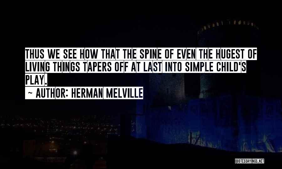 Herman Melville Quotes: Thus We See How That The Spine Of Even The Hugest Of Living Things Tapers Off At Last Into Simple