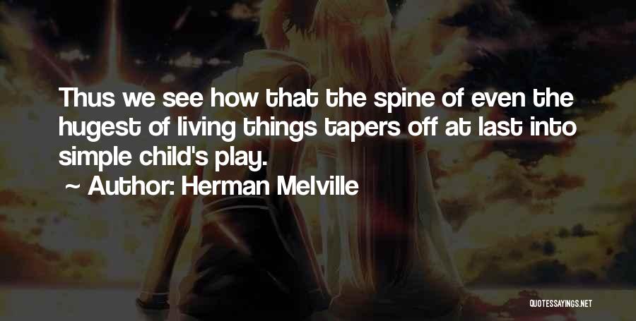 Herman Melville Quotes: Thus We See How That The Spine Of Even The Hugest Of Living Things Tapers Off At Last Into Simple