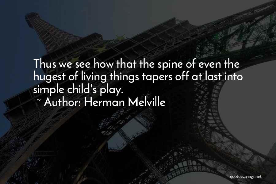 Herman Melville Quotes: Thus We See How That The Spine Of Even The Hugest Of Living Things Tapers Off At Last Into Simple