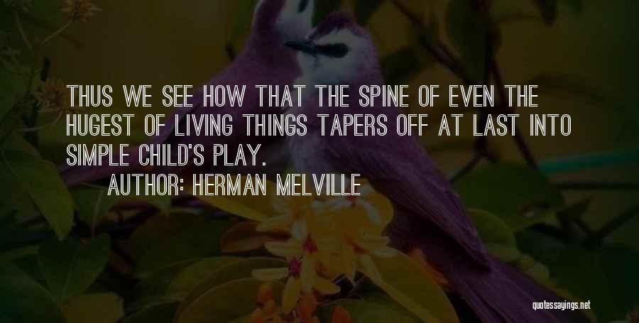 Herman Melville Quotes: Thus We See How That The Spine Of Even The Hugest Of Living Things Tapers Off At Last Into Simple