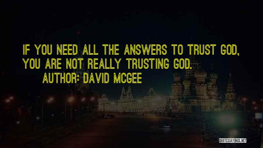David McGee Quotes: If You Need All The Answers To Trust God, You Are Not Really Trusting God.