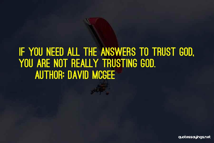 David McGee Quotes: If You Need All The Answers To Trust God, You Are Not Really Trusting God.