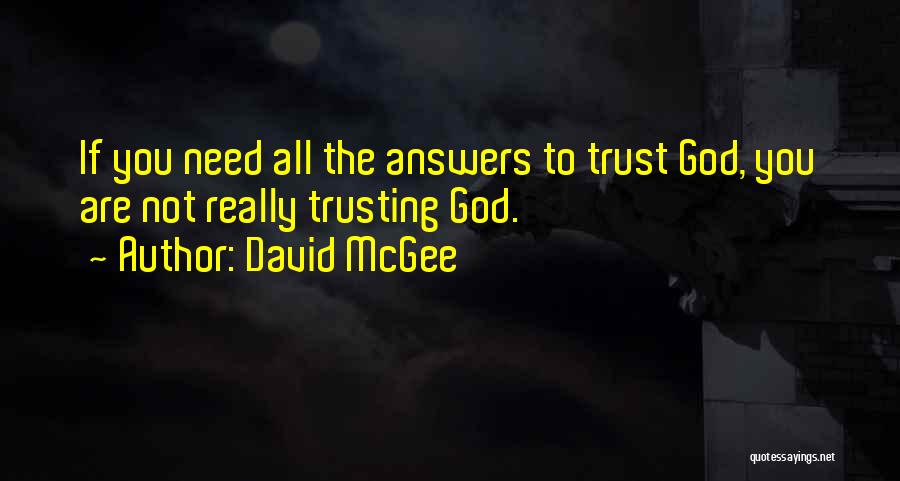 David McGee Quotes: If You Need All The Answers To Trust God, You Are Not Really Trusting God.