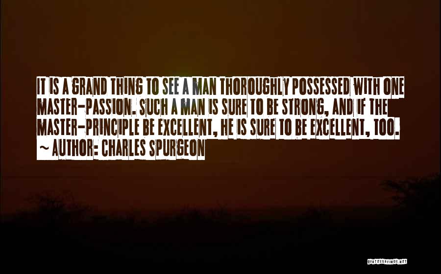 Charles Spurgeon Quotes: It Is A Grand Thing To See A Man Thoroughly Possessed With One Master-passion. Such A Man Is Sure To