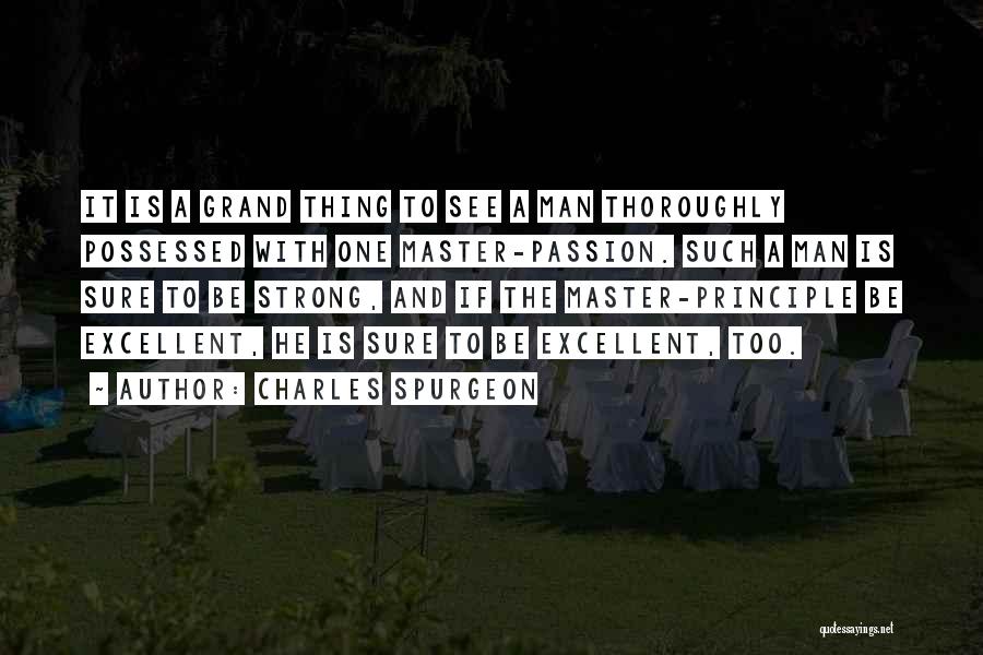 Charles Spurgeon Quotes: It Is A Grand Thing To See A Man Thoroughly Possessed With One Master-passion. Such A Man Is Sure To