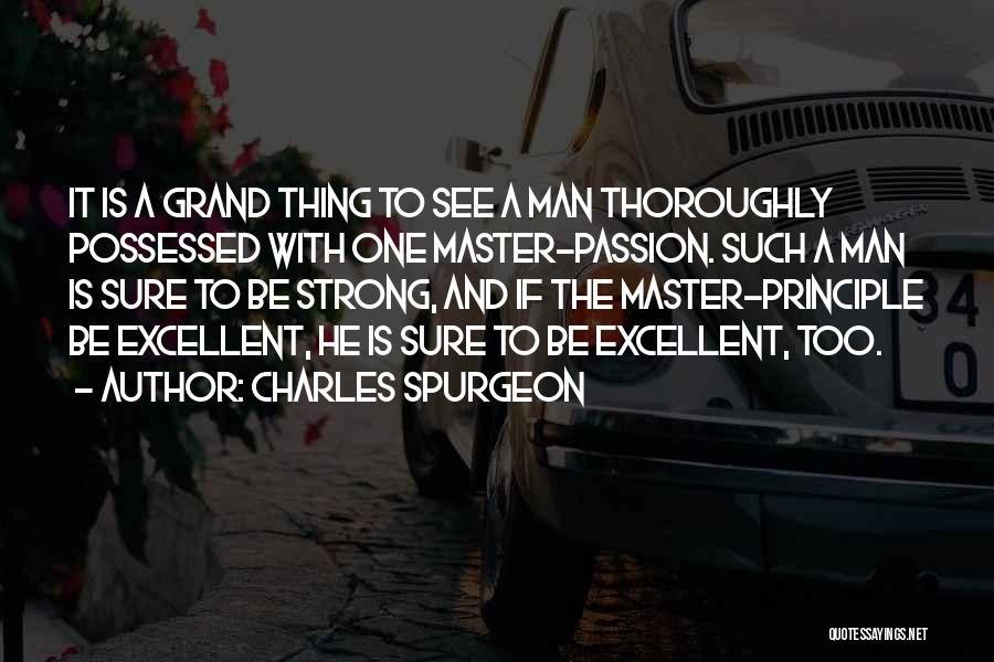 Charles Spurgeon Quotes: It Is A Grand Thing To See A Man Thoroughly Possessed With One Master-passion. Such A Man Is Sure To