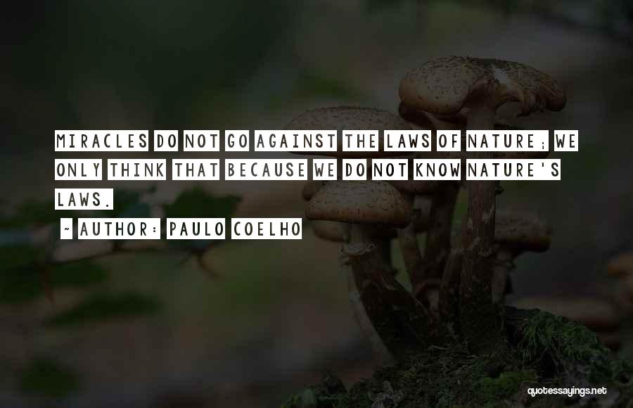 Paulo Coelho Quotes: Miracles Do Not Go Against The Laws Of Nature; We Only Think That Because We Do Not Know Nature's Laws.